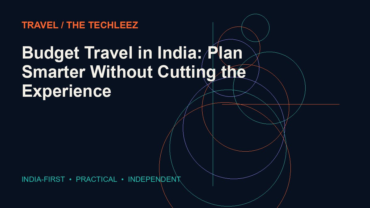 Budget Travel in India: Plan Smarter Without Cutting the Experience — The Techleez